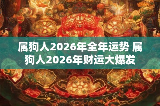 属狗人2026年全年运势 属狗人2026年财运大爆发