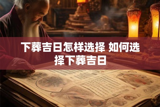 下葬吉日怎样选择 如何选择下葬吉日
