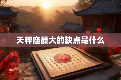 天秤座最大的缺点是什么
