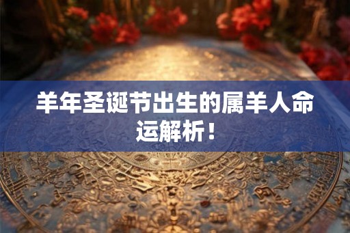 羊年圣诞节出生的属羊人命运解析! 羊年圣诞节出生的属羊人命运解析!
