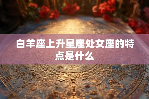 白羊座上升星座处女座的特点是什么