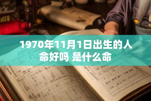 1970年11月1日出生的人命好吗 是什么命 1970年11月1日出生的人命好吗 是什么命
