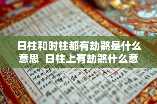 日柱和时柱都有劫煞是什么意思  日柱上有劫煞什么意思