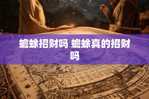 蟾蜍招财吗 蟾蜍真的招财吗 蟾蜍招财吗 蟾蜍真的招财吗