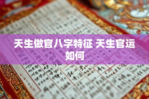 天生做官八字特征 天生官运如何