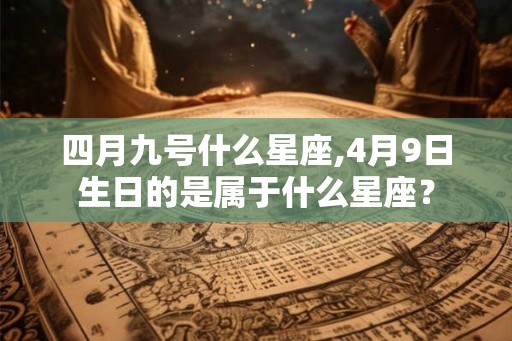 四月九号什么星座,4月9日生日的是属于什么星座？
