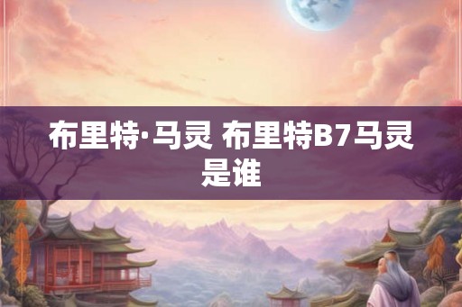 布里特·马灵 布里特B7马灵是谁