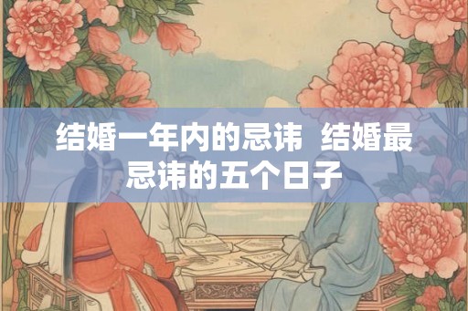 结婚一年内的忌讳  结婚最忌讳的五个日子