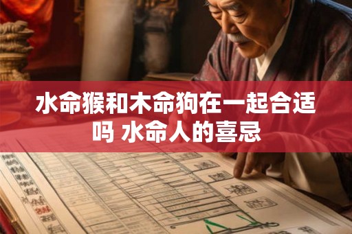 水命猴和木命狗在一起合适吗 水命人的喜忌