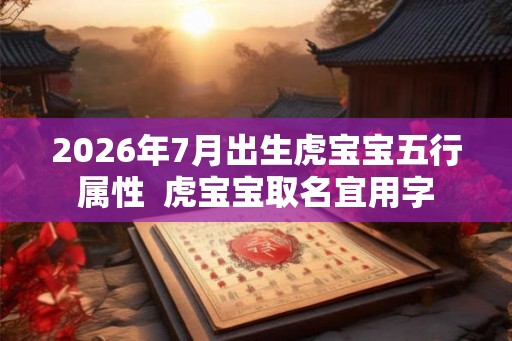 2026年7月出生虎宝宝五行属性  虎宝宝取名宜用字