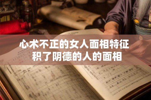 心术不正的女人面相特征  积了阴德的人的面相
