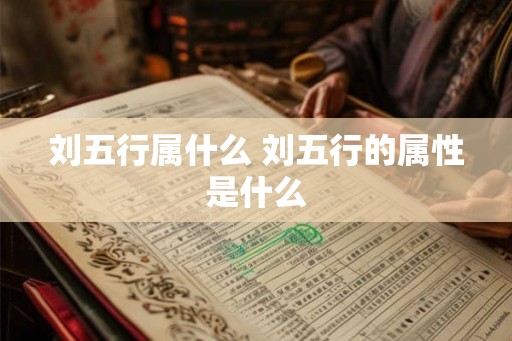 刘五行属什么 刘五行的属性是什么