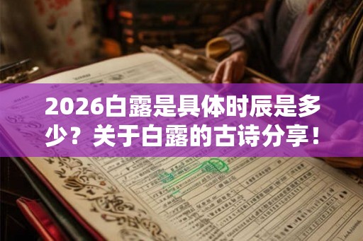 2026白露是具体时辰是多少?关于白露的古诗分享! 2026白露是具体时辰是多少?关于白露的古诗分享!