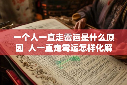 一个人一直走霉运是什么原因  人一直走霉运怎样化解