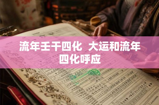 流年壬干四化  大运和流年四化呼应