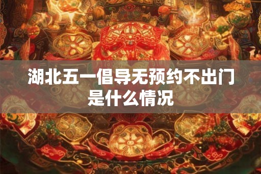 湖北五一倡导无预约不出门是什么情况
