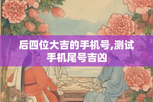 后四位大吉的手机号,测试手机尾号吉凶
