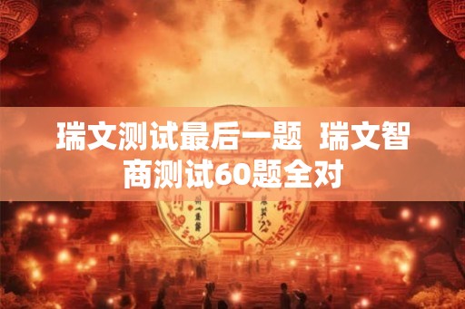 瑞文测试最后一题 瑞文智商测试60题全对 瑞文测试最后一题 瑞文智商测试60题全对