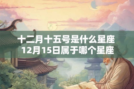 十二月十五号是什么星座 12月15日属于哪个星座