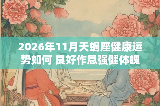 2026年11月天蝎座健康运势如何 良好作息强健体魄