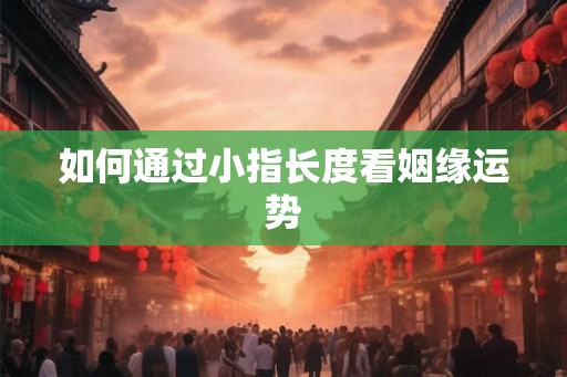 如何通过小指长度看姻缘运势