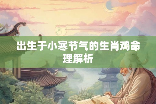 出生于小寒节气的生肖鸡命理解析