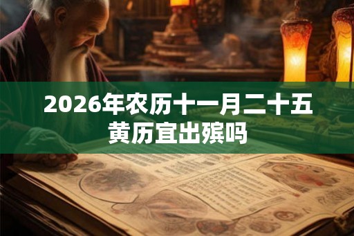 2026年农历十一月二十五黄历宜出殡吗