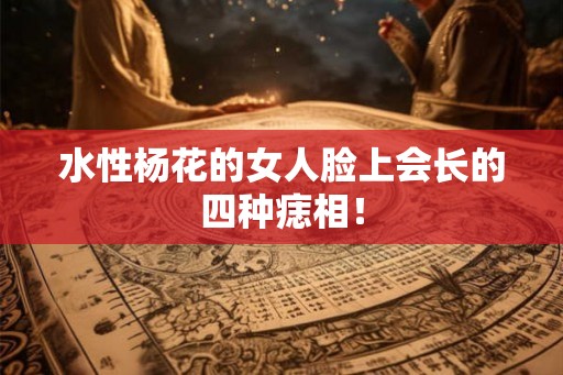 水性杨花的女人脸上会长的四种痣相！