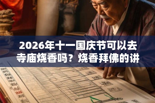 2026年十一国庆节可以去寺庙烧香吗？烧香拜佛的讲究和忌讳？