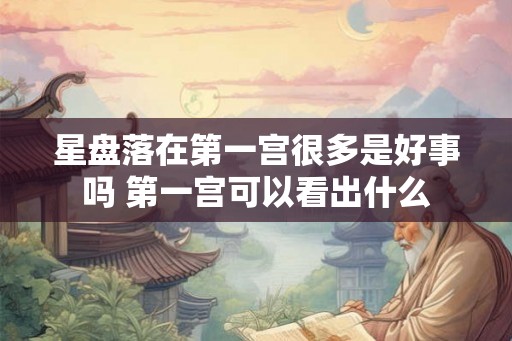 星盘落在第一宫很多是好事吗 第一宫可以看出什么