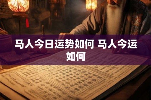 马人今日运势如何 马人今运如何