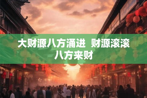 大财源八方涌进  财源滚滚八方来财