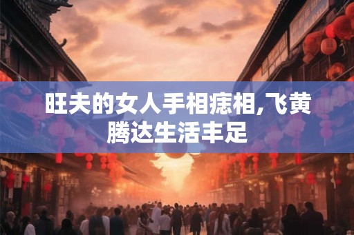 旺夫的女人手相痣相,飞黄腾达生活丰足 旺夫的女人手相痣相,飞黄腾达生活丰足