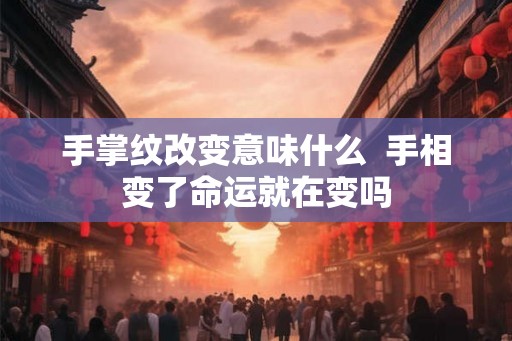 手掌纹改变意味什么  手相变了命运就在变吗