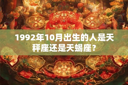 1992年10月出生的人是天秤座还是天蝎座？