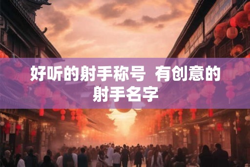 好听的射手称号 有创意的射手名字 好听的射手称号 有创意的射手名字