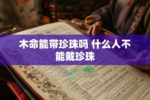 木命能带珍珠吗 什么人不能戴珍珠