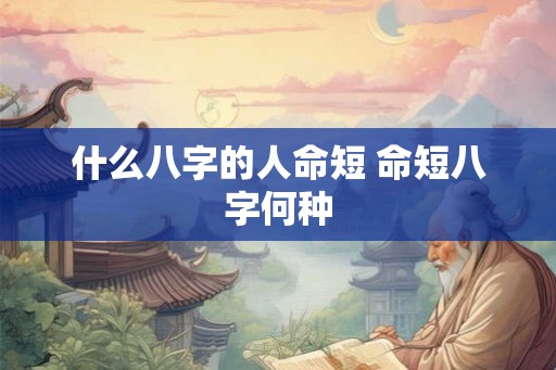 什么八字的人命短 命短八字何种