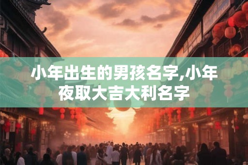 小年出生的男孩名字,小年夜取大吉大利名字