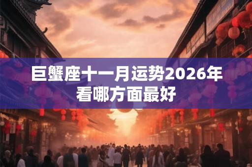 巨蟹座十一月运势2026年看哪方面最好