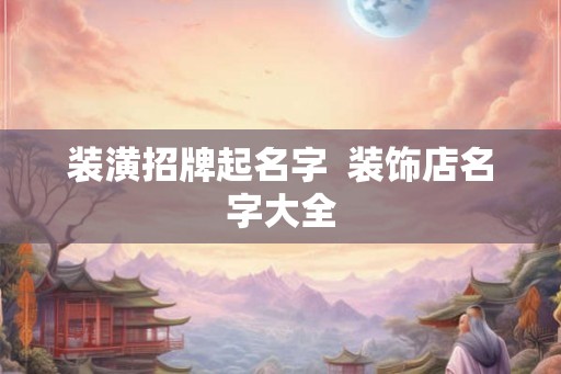 装潢招牌起名字  装饰店名字大全