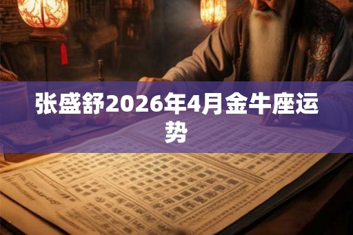 张盛舒2026年4月金牛座运势