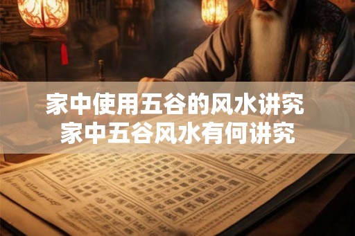 家中使用五谷的风水讲究 家中五谷风水有何讲究