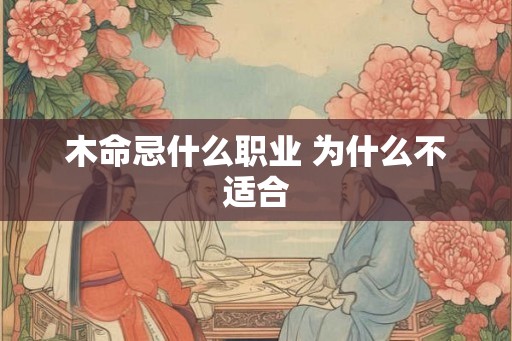 木命忌什么职业 为什么不适合 木命忌什么职业 为什么不适合