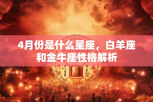 4月份是什么星座，白羊座和金牛座性格解析