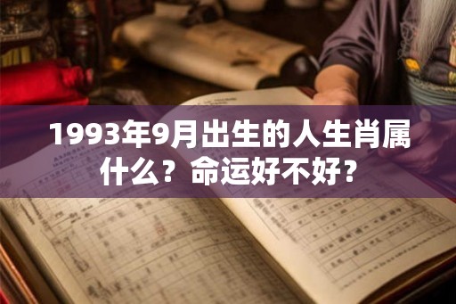 1993年9月出生的人生肖属什么？命运好不好？