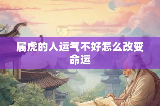 属虎的人运气不好怎么改变命运