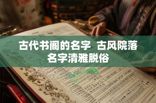 古代书阁的名字  古风院落名字清雅脱俗