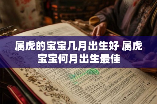 属虎的宝宝几月出生好 属虎宝宝何月出生最佳