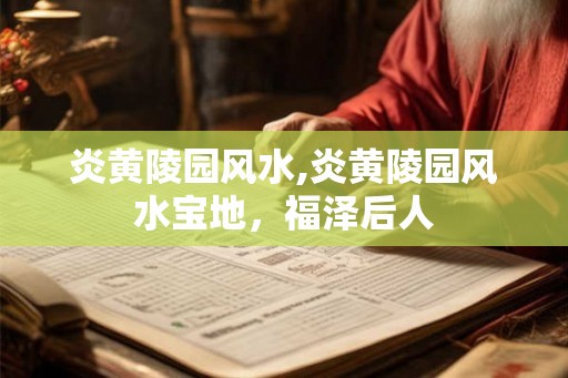 炎黄陵园风水,炎黄陵园风水宝地，福泽后人